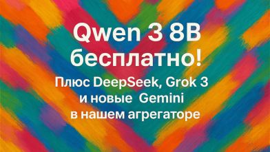 Qwen3 8B бесплатно! Плюс DeepSeek, Grok 3 и новые Gemini в нашем агрегаторе